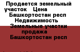 Продается земельный участок › Цена ­ 400 000 - Башкортостан респ. Недвижимость » Земельные участки продажа   . Башкортостан респ.